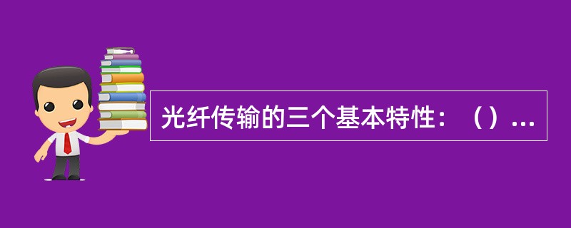 光纤传输的三个基本特性：（），（）以及（）。