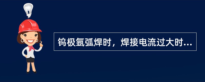 钨极氩弧焊时，焊接电流过大时，会造成钨极过热而蒸发，使电弧不稳定和焊缝中易产生（