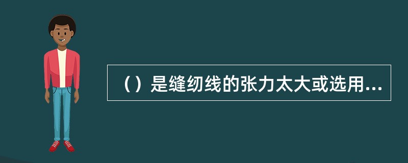 （）是缝纫线的张力太大或选用的线迹结构不当而引起的。