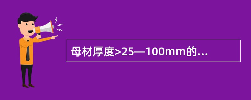 母材厚度>25—100mm的焊缝，按GB3323—87规定，圆形缺陷的评定区尺寸