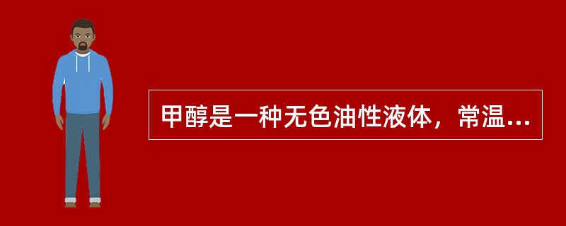 甲醇是一种无色油性液体，常温下具有很高的闪点并刺激皮肤和眼睛。