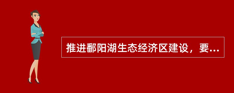 推进鄱阳湖生态经济区建设，要把（）放在首要位置。