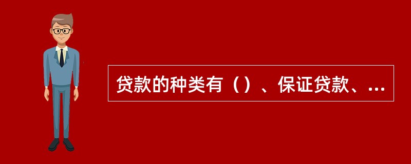 贷款的种类有（）、保证贷款、抵押贷款和质押贷款。(三级)