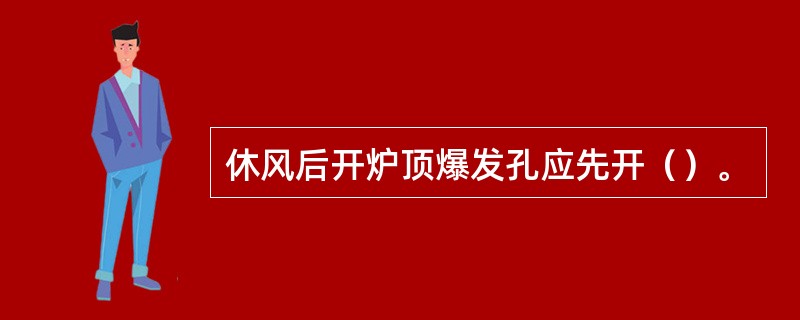 休风后开炉顶爆发孔应先开（）。