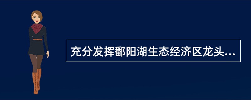 充分发挥鄱阳湖生态经济区龙头作用，以长江、（）和京九铁路为依托，以沿江、沿线城市