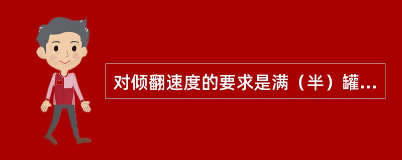 对倾翻速度的要求是满（半）罐倾翻（），空罐回罐速度快。