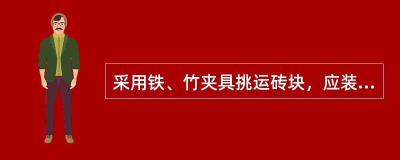 采用铁、竹夹具挑运砖块，应装放平稳整齐，卸砖须从夹内自上而下搬出码放平齐，（）提