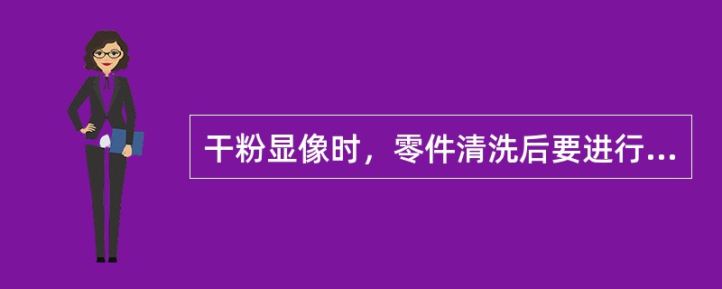 干粉显像时，零件清洗后要进行（）。