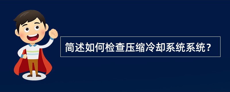 简述如何检查压缩冷却系统系统？