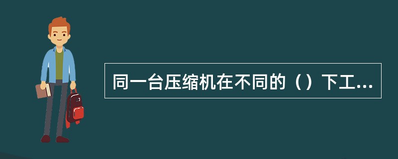 同一台压缩机在不同的（）下工作，或使用不同制冷剂，其λ值会有所不同。