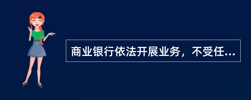 商业银行依法开展业务，不受任何单位和个人的干涉。(五级、四级)