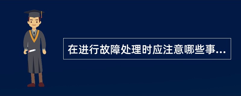 在进行故障处理时应注意哪些事项？
