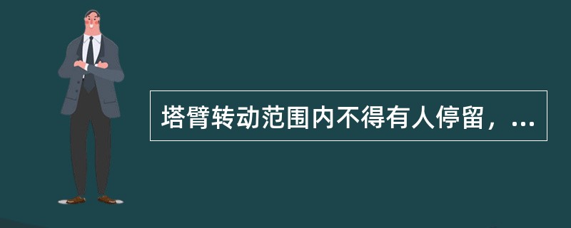 塔臂转动范围内不得有人停留，吊件到楼层或专用卸料平台时，接料人员要待吊物降至离楼