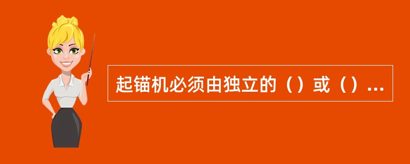 起锚机必须由独立的（）或（）驱动。