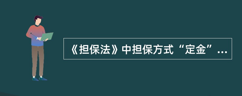 《担保法》中担保方式“定金”是指当事人可以约定一方向对方给付定金作为债权的担保。