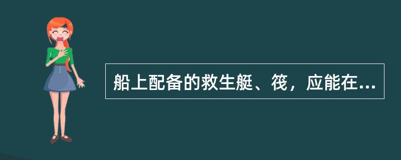 船上配备的救生艇、筏，应能在船舶发出弃船信号后，客船（）分钟内，货船（）分钟内载