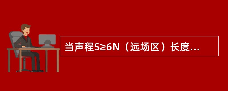 当声程S≥6N（远场区）长度时，反射体的定量结果（）。