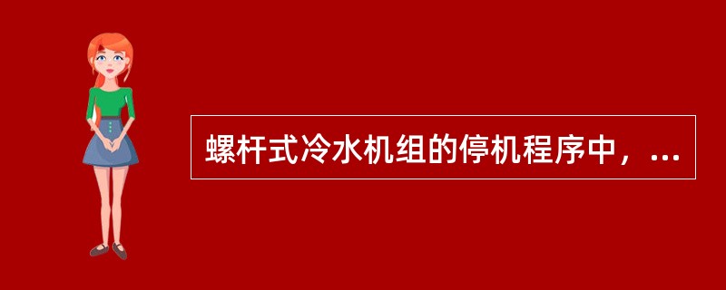 螺杆式冷水机组的停机程序中，压缩机的停机程序不包括（）。