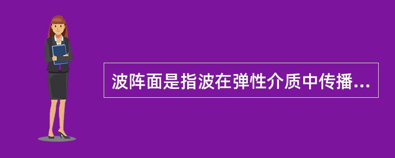 波阵面是指波在弹性介质中传播时，同一时刻介质中振动相位（）的所有各点的轨迹。