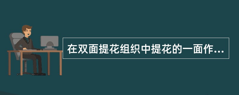 在双面提花组织中提花的一面作为织物的（）