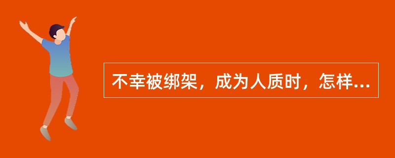 不幸被绑架，成为人质时，怎样的表述是正确的（）