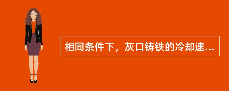 相同条件下，灰口铸铁的冷却速度比白口铸铁的冷却速度（）。