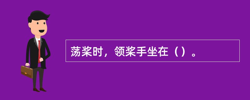 荡桨时，领桨手坐在（）。