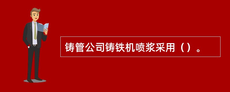 铸管公司铸铁机喷浆采用（）。