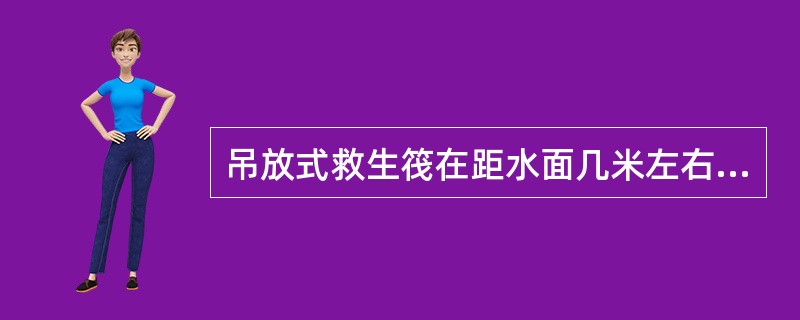 吊放式救生筏在距水面几米左右时，拉动快速脱钩拉绳（）。