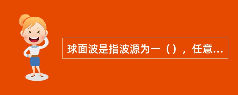 球面波是指波源为一（），任意时刻的波阵面为一同心圆球面。