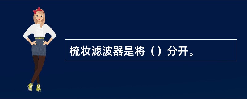 梳妆滤波器是将（）分开。