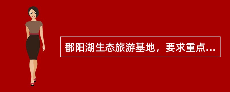 鄱阳湖生态旅游基地，要求重点实施鄱阳湖旅游基础设施建设工程，升级改造（）个国家4