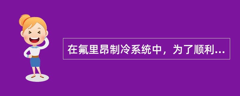 在氟里昂制冷系统中，为了顺利排液，贮液器顶部进液阀至冷凝器底部出液阀的垂直距离应