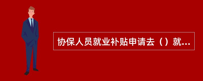 协保人员就业补贴申请去（）就业服务机构办理。
