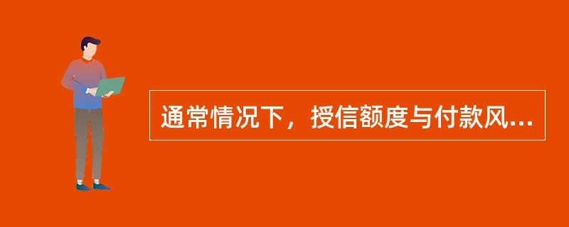 通常情况下，授信额度与付款风险成（）关系。