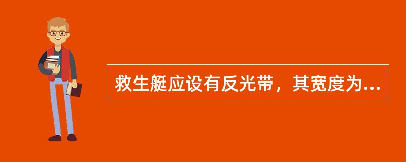 救生艇应设有反光带，其宽度为（）。