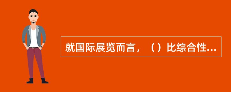 就国际展览而言，（）比综合性展览所占市场份额更大。