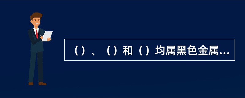 （）、（）和（）均属黑色金属，按GB5618—85《线型象质计》标准规定，应采用