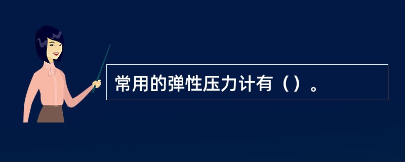 常用的弹性压力计有（）。