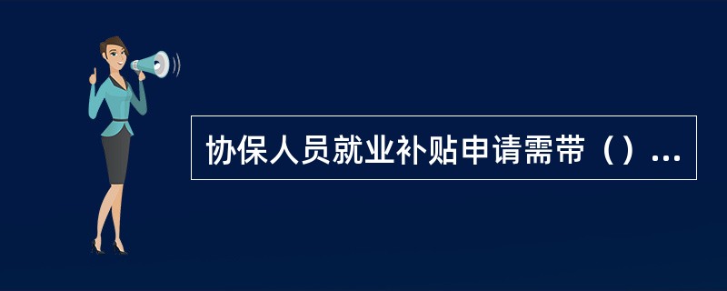 协保人员就业补贴申请需带（）方可办理。