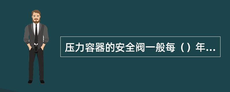 压力容器的安全阀一般每（）年至少应校验一次。