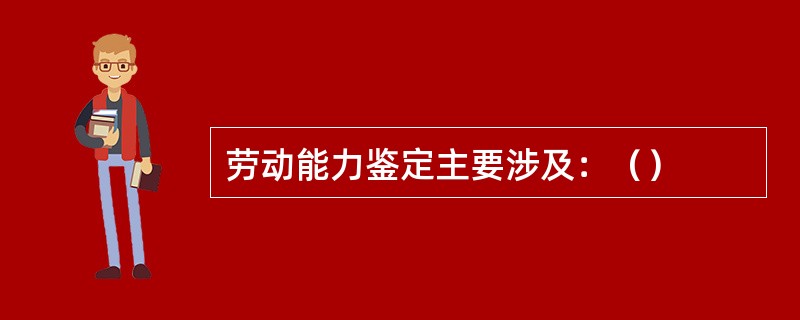 劳动能力鉴定主要涉及：（）