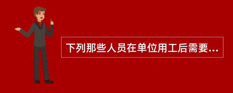 下列那些人员在单位用工后需要办理招工录用手续（）。