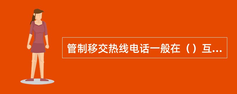 管制移交热线电话一般在（）互设对端电话号码。