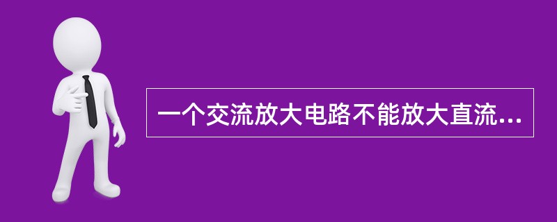 一个交流放大电路不能放大直流信号，一个直接耦合的放大电路能放大交流（）。