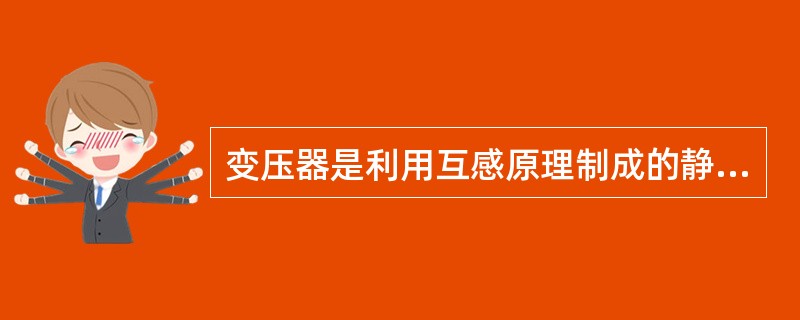 变压器是利用互感原理制成的静止电气设备，它既可变换电压，又能变换（），还可以改变