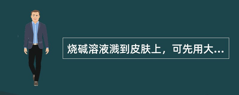 烧碱溶液溅到皮肤上，可先用大量水冲洗，再用（）淋洗。