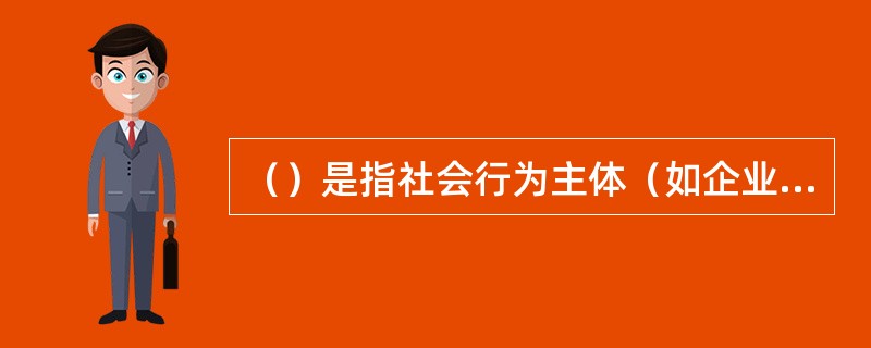 （）是指社会行为主体（如企业和个人）的一种自发、自愿的行为，是自己对他人的承诺，