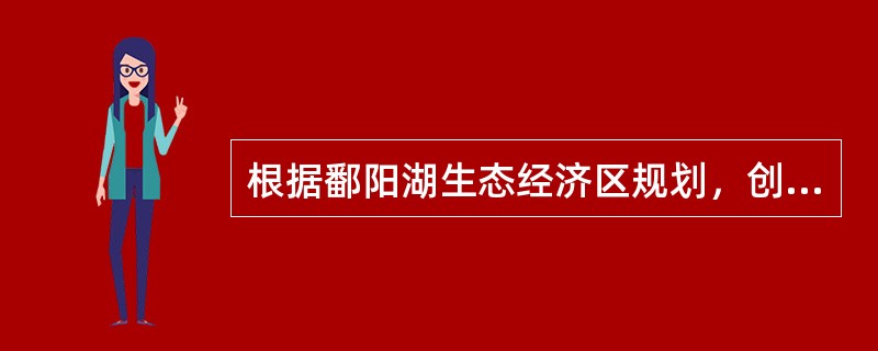 根据鄱阳湖生态经济区规划，创建新型工业体系，要大力发展循环经济，积极创建一批融生