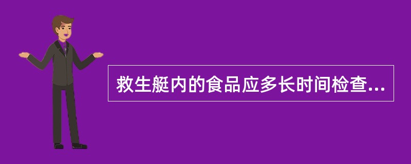 救生艇内的食品应多长时间检查一次。（）